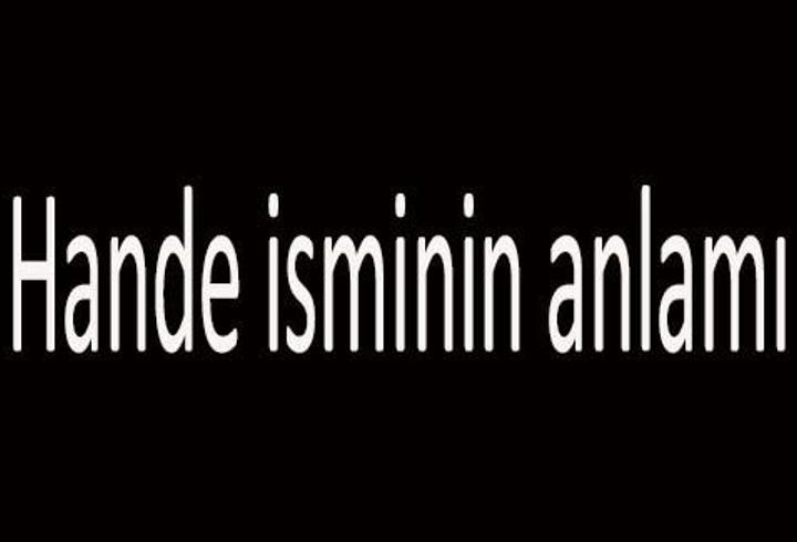 Hande İsminin Anlamı Nedir? Hande İsmi Kur’an’da Geçer Mi, Tdk Sözlük Anlamı Ne Demek?